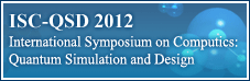 ISC-QSD 2012 (International Symposium on Computics: Quantum Simulation and Design)