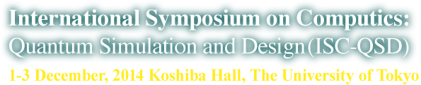 International Symposium on Computics: Quantum Simulation and Design (ISC-QSD) - 1-3 December, 2014 Koshiba Hall, The University of Tokyo
